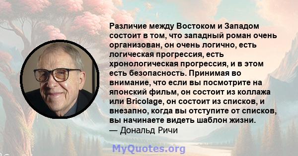 Различие между Востоком и Западом состоит в том, что западный роман очень организован, он очень логично, есть логическая прогрессия, есть хронологическая прогрессия, и в этом есть безопасность. Принимая во внимание, что 