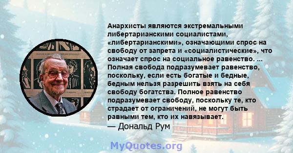 Анархисты являются экстремальными либертарианскими социалистами, «либертарианскими», означающими спрос на свободу от запрета и «социалистические», что означает спрос на социальное равенство. ... Полная свобода