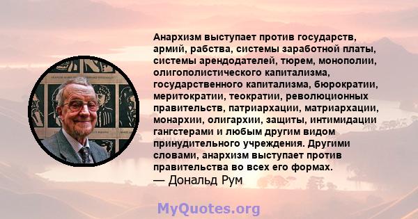 Анархизм выступает против государств, армий, рабства, системы заработной платы, системы арендодателей, тюрем, монополии, олигополистического капитализма, государственного капитализма, бюрократии, меритократии,