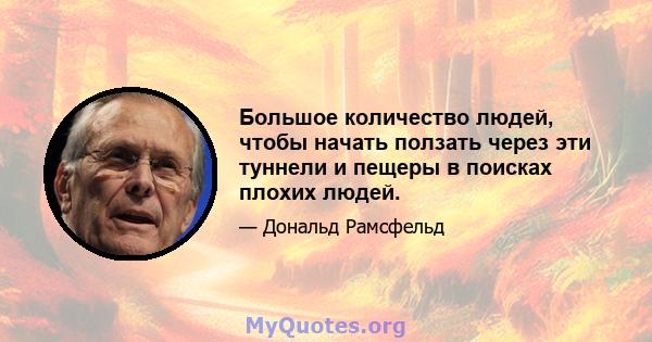 Большое количество людей, чтобы начать ползать через эти туннели и пещеры в поисках плохих людей.