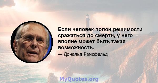 Если человек полон решимости сражаться до смерти, у него вполне может быть такая возможность.