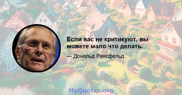 Если вас не критикуют, вы можете мало что делать.