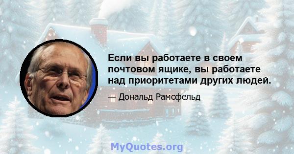 Если вы работаете в своем почтовом ящике, вы работаете над приоритетами других людей.