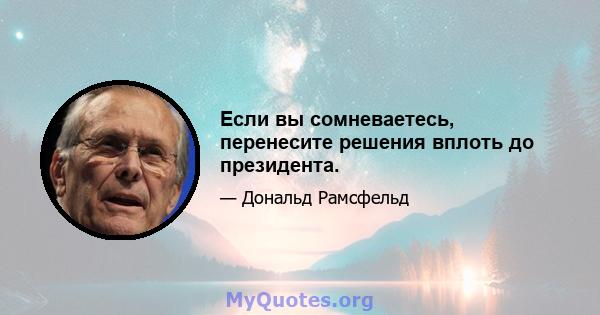 Если вы сомневаетесь, перенесите решения вплоть до президента.