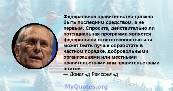 Федеральное правительство должно быть последним средством, а не первым. Спросите, действительно ли потенциальная программа является федеральной ответственностью или может быть лучше обработать в частном порядке,