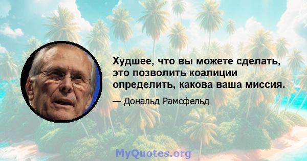 Худшее, что вы можете сделать, это позволить коалиции определить, какова ваша миссия.