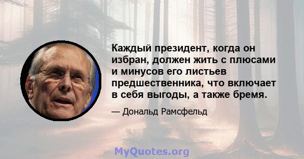 Каждый президент, когда он избран, должен жить с плюсами и минусов его листьев предшественника, что включает в себя выгоды, а также бремя.