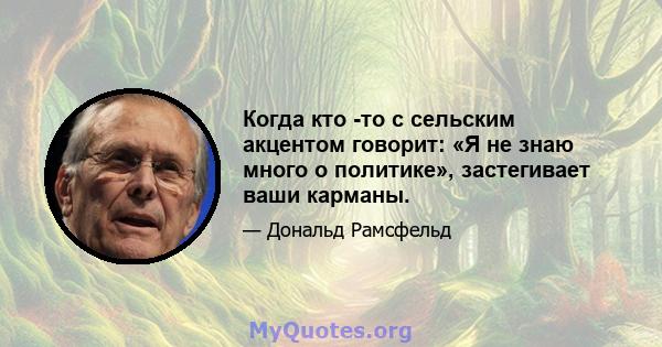 Когда кто -то с сельским акцентом говорит: «Я не знаю много о политике», застегивает ваши карманы.