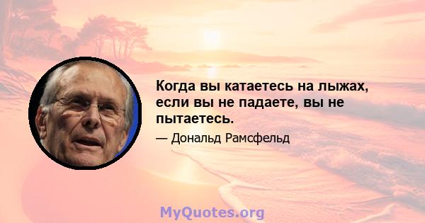 Когда вы катаетесь на лыжах, если вы не падаете, вы не пытаетесь.