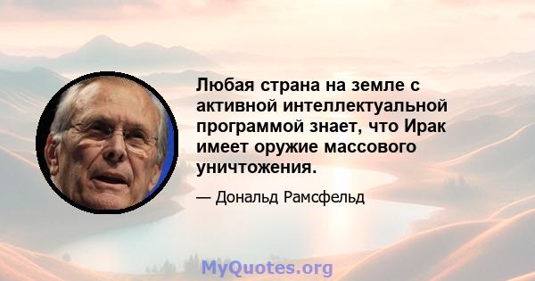 Любая страна на земле с активной интеллектуальной программой знает, что Ирак имеет оружие массового уничтожения.