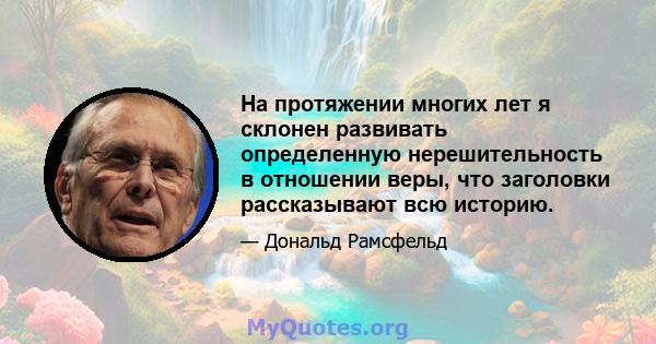 На протяжении многих лет я склонен развивать определенную нерешительность в отношении веры, что заголовки рассказывают всю историю.