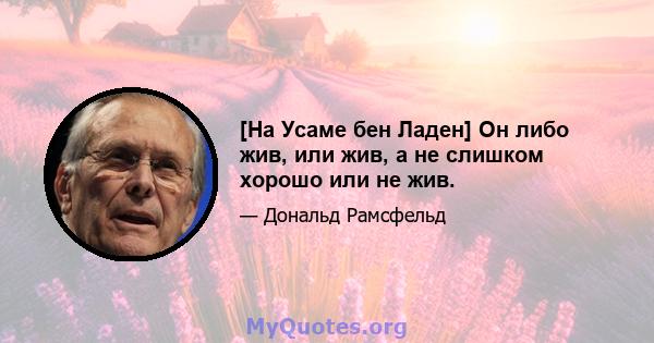 [На Усаме бен Ладен] Он либо жив, или жив, а не слишком хорошо или не жив.