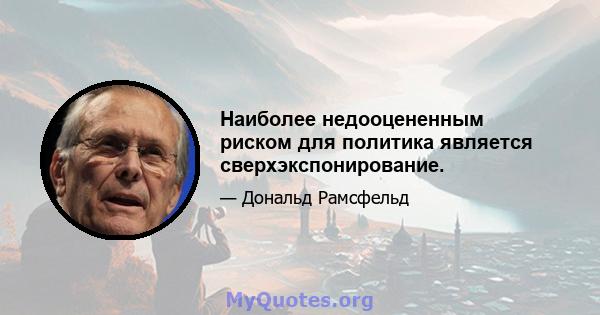 Наиболее недооцененным риском для политика является сверхэкспонирование.