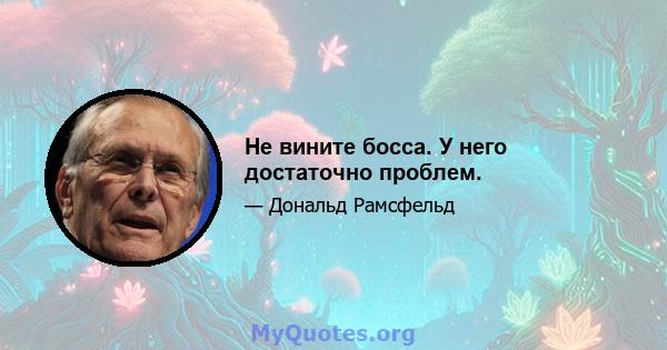 Не вините босса. У него достаточно проблем.