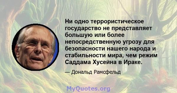 Ни одно террористическое государство не представляет большую или более непосредственную угрозу для безопасности нашего народа и стабильности мира, чем режим Саддама Хусейна в Ираке.