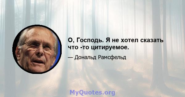 О, Господь. Я не хотел сказать что -то цитируемое.