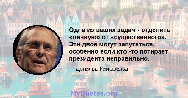 Одна из ваших задач - отделить «личную» от «существенного». Эти двое могут запутаться, особенно если кто -то потирает президента неправильно.