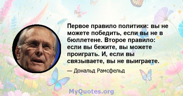 Первое правило политики: вы не можете победить, если вы не в бюллетене. Второе правило: если вы бежите, вы можете проиграть. И, если вы связываете, вы не выиграете.