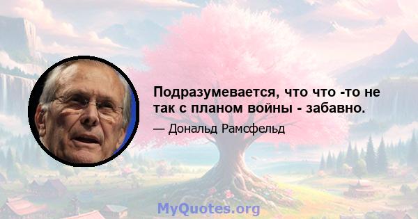 Подразумевается, что что -то не так с планом войны - забавно.