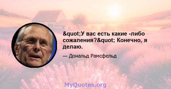 "У вас есть какие -либо сожаления?" Конечно, я делаю.