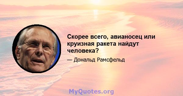 Скорее всего, авианосец или круизная ракета найдут человека?