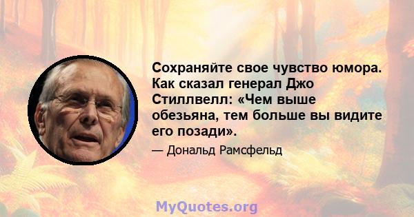 Сохраняйте свое чувство юмора. Как сказал генерал Джо Стиллвелл: «Чем выше обезьяна, тем больше вы видите его позади».