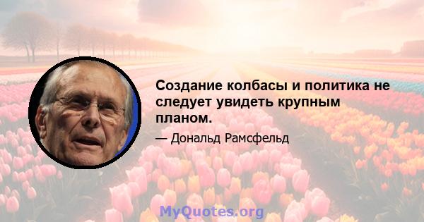 Создание колбасы и политика не следует увидеть крупным планом.