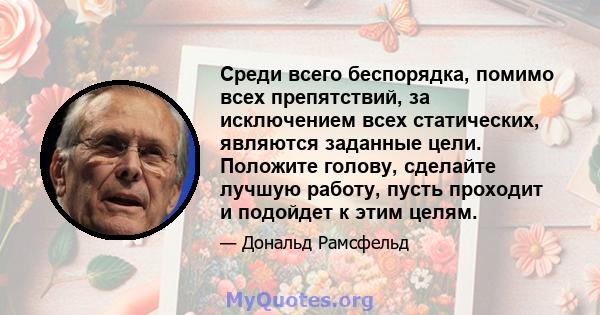 Среди всего беспорядка, помимо всех препятствий, за исключением всех статических, являются заданные цели. Положите голову, сделайте лучшую работу, пусть проходит и подойдет к этим целям.