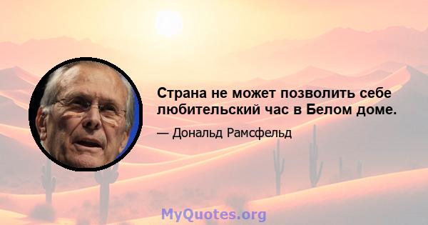 Страна не может позволить себе любительский час в Белом доме.