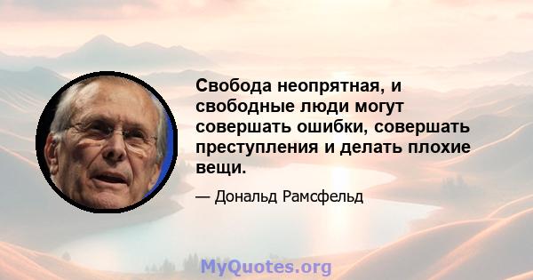 Свобода неопрятная, и свободные люди могут совершать ошибки, совершать преступления и делать плохие вещи.