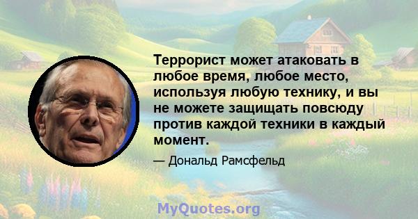 Террорист может атаковать в любое время, любое место, используя любую технику, и вы не можете защищать повсюду против каждой техники в каждый момент.