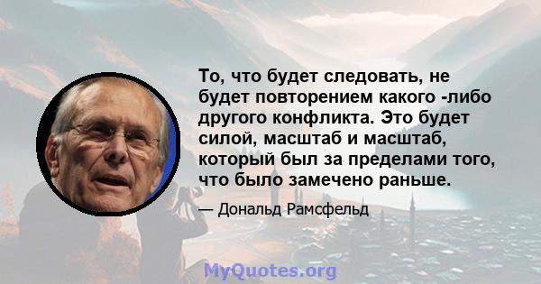 То, что будет следовать, не будет повторением какого -либо другого конфликта. Это будет силой, масштаб и масштаб, который был за пределами того, что было замечено раньше.