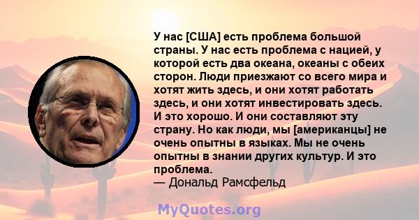 У нас [США] есть проблема большой страны. У нас есть проблема с нацией, у которой есть два океана, океаны с обеих сторон. Люди приезжают со всего мира и хотят жить здесь, и они хотят работать здесь, и они хотят