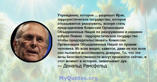 Учреждение, которое ... разрешит Ирак, террористическое государство, которое отказывается разоружить, вскоре стать председателем Комиссии Организации Объединенных Наций по разоружению и недавно избрал Ливию -