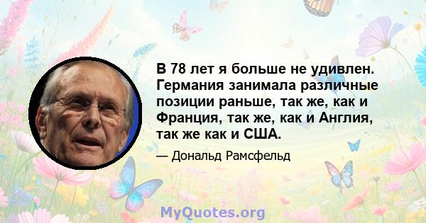 В 78 лет я больше не удивлен. Германия занимала различные позиции раньше, так же, как и Франция, так же, как и Англия, так же как и США.