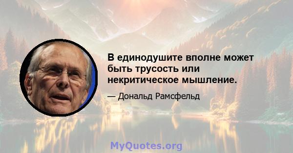 В единодушите вполне может быть трусость или некритическое мышление.