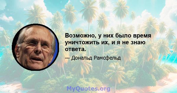 Возможно, у них было время уничтожить их, и я не знаю ответа.