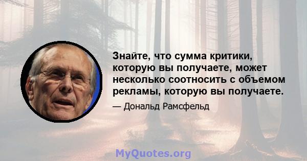 Знайте, что сумма критики, которую вы получаете, может несколько соотносить с объемом рекламы, которую вы получаете.