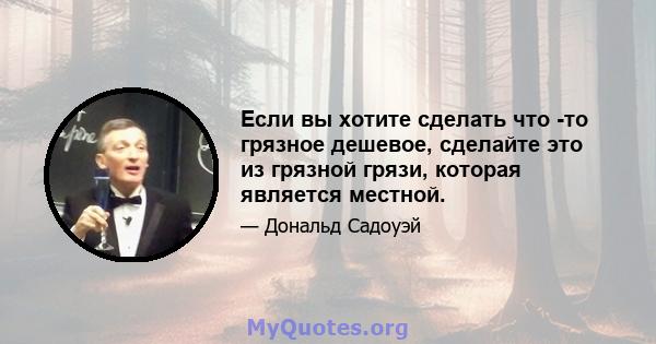 Если вы хотите сделать что -то грязное дешевое, сделайте это из грязной грязи, которая является местной.