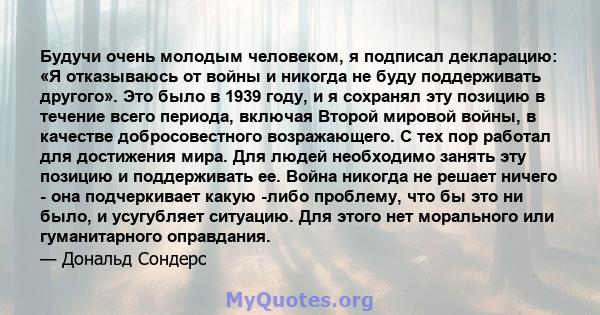 Будучи очень молодым человеком, я подписал декларацию: «Я отказываюсь от войны и никогда не буду поддерживать другого». Это было в 1939 году, и я сохранял эту позицию в течение всего периода, включая Второй мировой