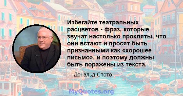 Избегайте театральных расцветов - фраз, которые звучат настолько прокляты, что они встают и просят быть признанными как «хорошее письмо», и поэтому должны быть поражены из текста.