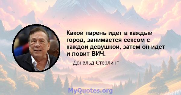 Какой парень идет в каждый город, занимается сексом с каждой девушкой, затем он идет и ловит ВИЧ.