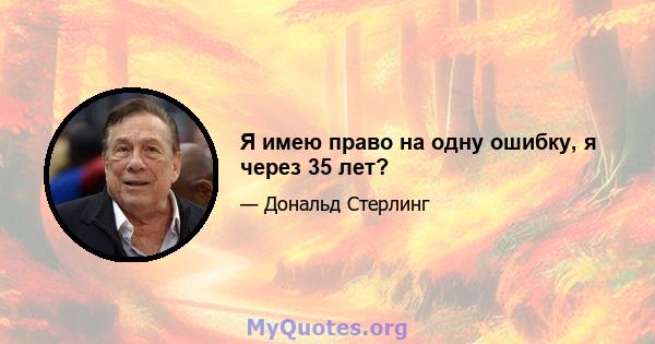 Я имею право на одну ошибку, я через 35 лет?