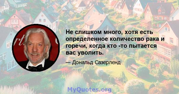 Не слишком много, хотя есть определенное количество рака и горечи, когда кто -то пытается вас уволить.