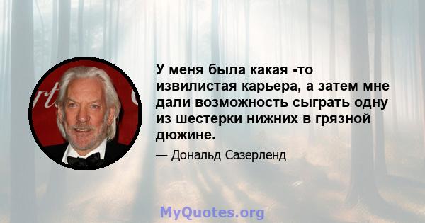 У меня была какая -то извилистая карьера, а затем мне дали возможность сыграть одну из шестерки нижних в грязной дюжине.