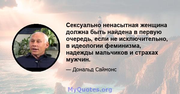 Сексуально ненасытная женщина должна быть найдена в первую очередь, если не исключительно, в идеологии феминизма, надежды мальчиков и страхах мужчин.