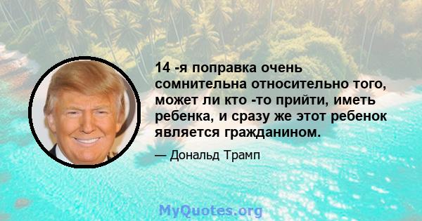 14 -я поправка очень сомнительна относительно того, может ли кто -то прийти, иметь ребенка, и сразу же этот ребенок является гражданином.