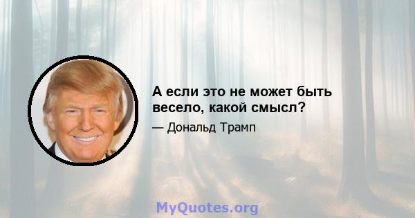 А если это не может быть весело, какой смысл?