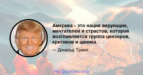 Америка - это нация верующих, мечтателей и страстов, которой возглавляется группа цензоров, критиков и циника.