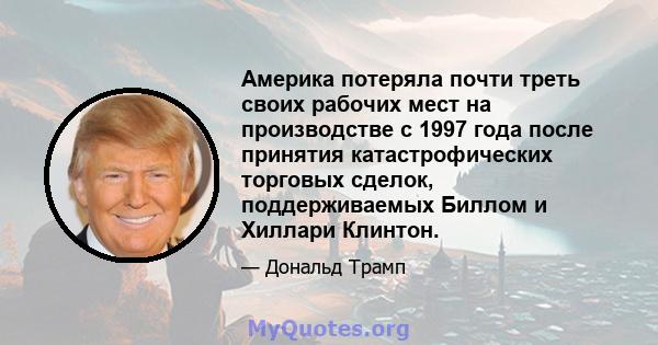 Америка потеряла почти треть своих рабочих мест на производстве с 1997 года после принятия катастрофических торговых сделок, поддерживаемых Биллом и Хиллари Клинтон.